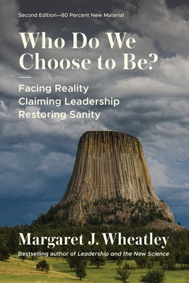 Who Do We Choose to Be?: Facing Reality, Claiming Leadership, Restoring Sanity by Wheatley, Margaret J.