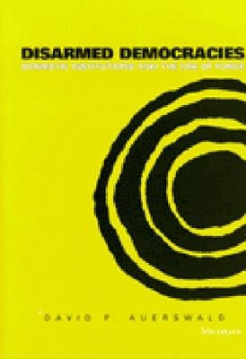 Disarmed Democracies: Domestic Institutions and the Use of Force by Auerswald, David P.