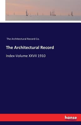 The Architectural Record: Index-Volume XXVII 1910 by The Architectural Record Co