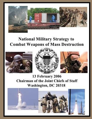 National Military Strategy to Combat Weapons of Mass Destruction: 13 February 2006 Chairman of the Joint Chiefs of Staff Washington, DC 20318 by Chairman of the Joint Chiefs of Staff
