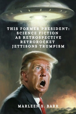 This Former President: Science Fiction as Retrospective Retrorocket Jettisons Trumpism by Frankel, Jen