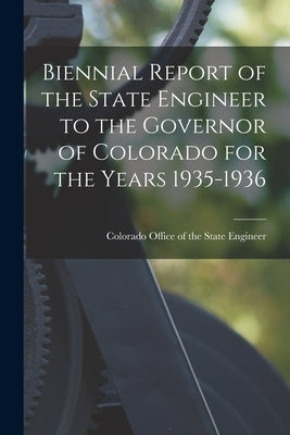 Biennial Report of the State Engineer to the Governor of Colorado for the Years 1935-1936 by Colorado Office of the State Engineer