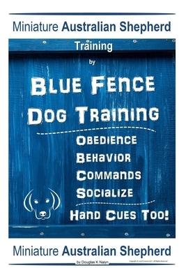 Miniature Australian Shepherd Training By Blue Fence Dog Training, Obedience - Behavior, Commands - Socialize, Hand Cues Too! Miniature Australian She by Naiyn, Douglas K.