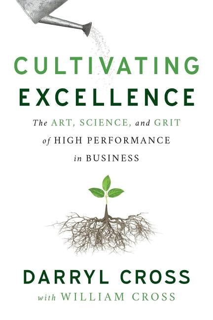 Cultivating Excellence: The Art, Science, and Grit of High Performance in Business by Cross, Darryl