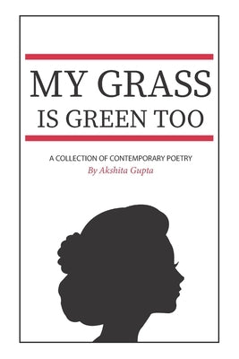 My Grass Is Green Too: A Collection Of Contemporary Poetry by Gupta, Akshita