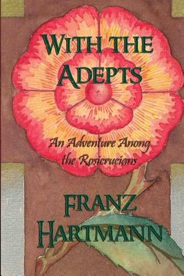 With the Adepts: An Adventure Among the Rosicrucians by Hartmann, Franz