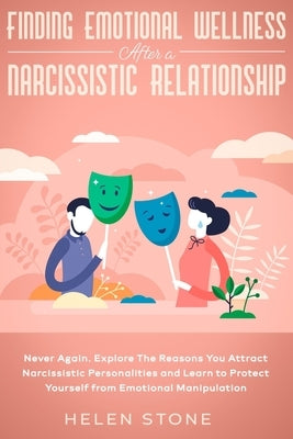 Finding Emotional Wellness After a Narcissistic Relationship: Never Again. Explore The Reasons You Attract Narcissistic Personalities and Learn to Pro by Stone, Helen