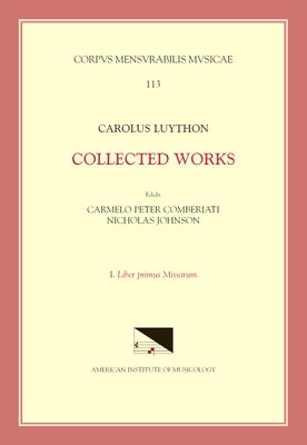 CMM 113 Carolus Luython (Ca. 1586-1630), Collected Works, Edited by Carmelo Peter Comberiati and Nicholas Johnson, Vol. 1. Liber Primus Missarum: Volu by Comberti, Mel