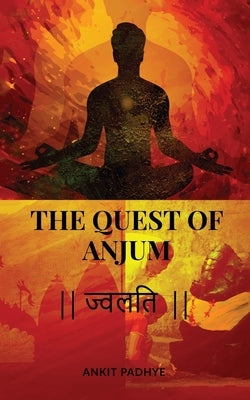 The Quest of Anjum: ज्वलति by Ankit Padhye
