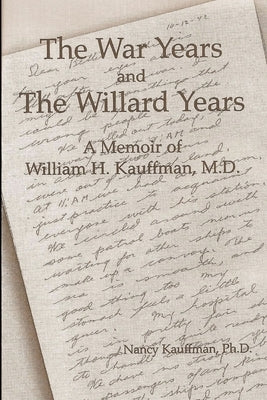 The War Years and The Willard Years: A Memoir of William H. Kauffman, M.D. by Kauffman, Nancy