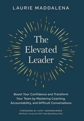 The Elevated Leader: Boost Your Confidence and Transform Your Team by Mastering Coaching, Accountability, and Difficult Conversations by Maddalena, Laurie