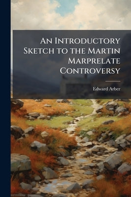 An Introductory Sketch to the Martin Marprelate Controversy by Arber, Edward
