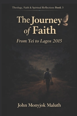 The Journey of Faith: From Yei to Lagos 2015 by Maluth, John Monyjok