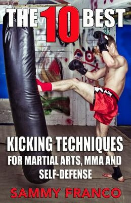The 10 Best Kicking Techniques: For Martial Arts, Mma and Self-Defense by Franco, Sammy
