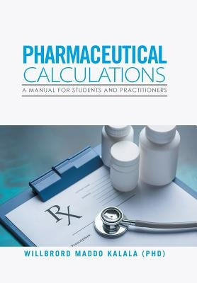 Pharmaceutical Calculations: A Manual for Students and Practitioners by Kalala, Willbrord Maddo