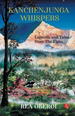 Kanchenjunga Whispers: Legends and Tales from The Elgin by Oberoi, Rea