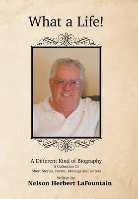 What a Life! a Different Kind of Biography: A Collection of Short Stories, Poems, Musings and Letters by Herbert Lafountain, Nelson