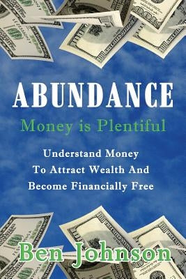 Abundance: Money is plentiful- Understand money to attract wealth an become financially free by Johnson, Ben