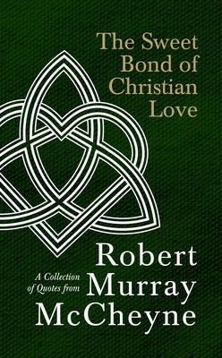 The Sweet Bond of Christian Love: A Collection of Quotes from Robert Murray McCheyne by McCheyne, R. M.