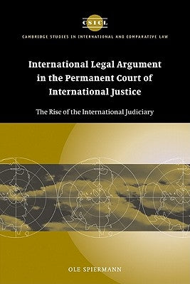 International Legal Argument in the Permanent Court of International Justice: The Rise of the International Judiciary by Spiermann, Ole