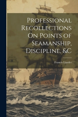 Professional Recollections On Points of Seamanship, Discipline, &c by Liardet, Francis