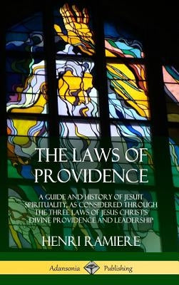 The Laws of Providence: A Guide and History of Jesuit Spirituality, as Considered Through the Three Laws of Jesus Christ's Divine Providence a by Ramiere, Henri
