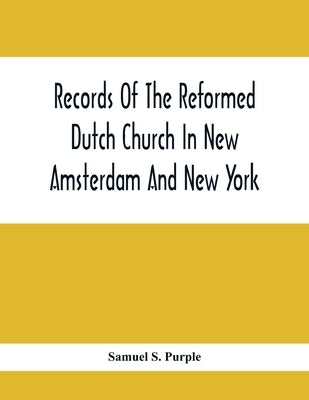 Records Of The Reformed Dutch Church In New Amsterdam And New York: Marriages From 11 December, 1639, To 26 August, 1801 by S. Purple, Samuel