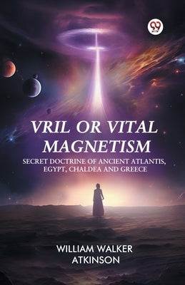 Vril or Vital Magnetism Secret Doctrine of Ancient Atlantis, Egypt, Chaldea and Greece by Atkinson, William Walker