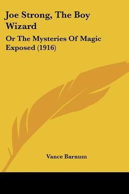 Joe Strong, The Boy Wizard: Or The Mysteries Of Magic Exposed (1916) by Barnum, Vance