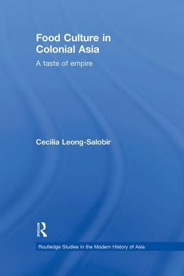 Food Culture in Colonial Asia: A Taste of Empire by Leong-Salobir, Cecilia