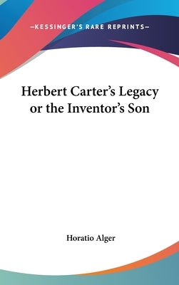 Herbert Carter's Legacy or the Inventor's Son by Alger, Horatio, Jr.