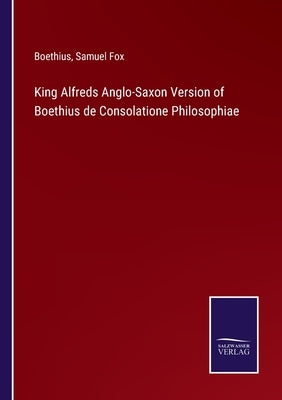King Alfreds Anglo-Saxon Version of Boethius de Consolatione Philosophiae by Boethius