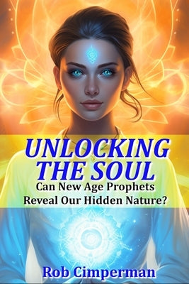 Unlocking the Soul: Can New Age Prophets Reveal Our Hidden Nature? by Cimperman, Rob