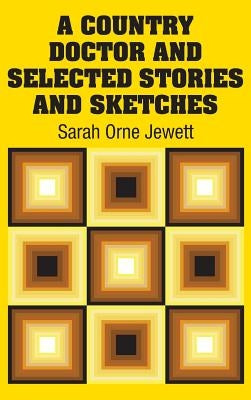 A Country Doctor and Selected Stories and Sketches by Jewett, Sarah Orne