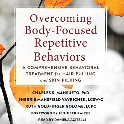 Overcoming Body-Focused Repetitive Behaviors: A Comprehensive Behavioral Treatment for Hair Pulling and Skin Picking by Mansueto, Charles S.
