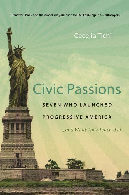 Civic Passions: Seven Who Launched Progressive America (and What They Teach Us) by Tichi, Cecelia