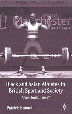 Black and Asian Athletes in British Sport and Society: A Sporting Chance? by Ismond, P.