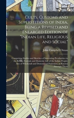 Cults, Customs and Superstitions of India, Being a Revised and Enlarged Edition of "Indian Life, Religious and Social"; Comprising Studies and Sketche by Oman, John Campbell 1841-1911