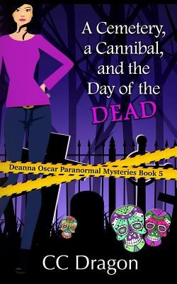A Cemetery, A Cannibal, and the Day of the Dead: Deanna Oscar Paranormal Mystery 5 by Dragon, CC