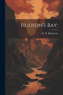 Hudson's Bay; by Ballantyne, R. M. (Robert Michael) 1.