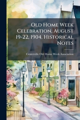 Old Home Week Celebration, August 19-22, 1904. Historical Notes by Centerville Old Home Week Association (C
