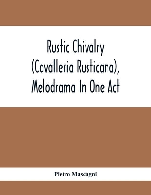 Rustic Chivalry (Cavalleria Rusticana), Melodrama In One Act by Mascagni, Pietro