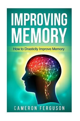 Improving Memory: How to Drastically Improve Memory by Ferguson, Cameron