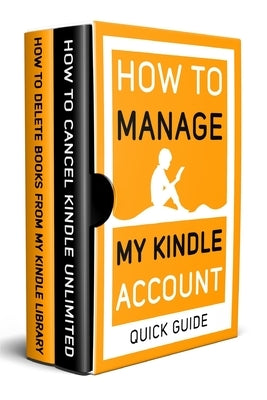 How to Manage my Kindle Account: 2 Books in 1: How to Delete Books from my Kindle library, Cancel Kindle Unlimited by Guide, Quick