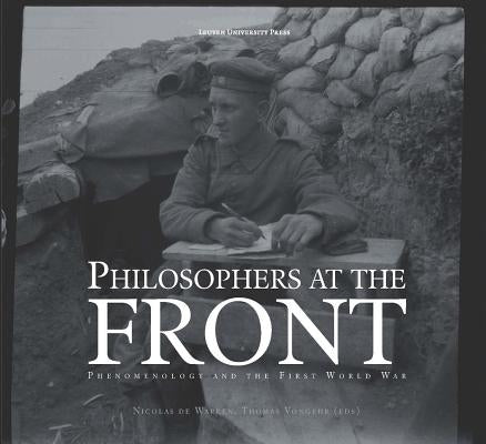 Philosophers at the Front: Phenomenology and the First World War by De Warren, Nicolas