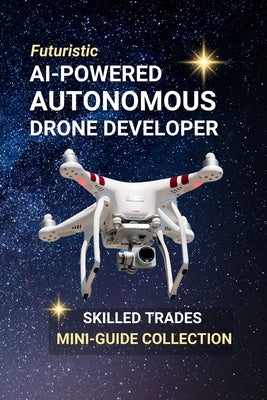 AI-Powered Autonomous Drone Developer: Design the Sky - A Career Where Robotics, Code, and Flight Take Off by Edlin, Kenneth