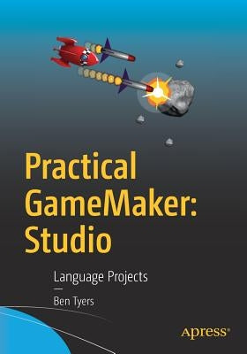 Practical Gamemaker: Studio: Language Projects by Tyers, Ben
