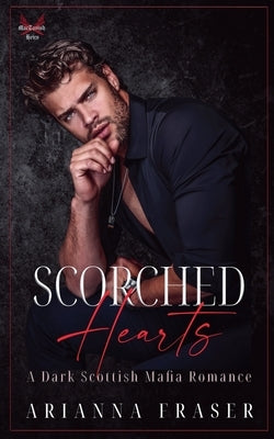 Scorched Hearts - A Dark Scottish Mafia Romance by Fraser, Arianna