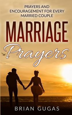 Marriage Prayers: Prayers and Encouragement for Every Married Couple by Gugas, Brian