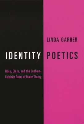 Identity Poetics: Race, Class, and the Lesbian-Feminist Roots of Queer Theory by Garber, Linda
